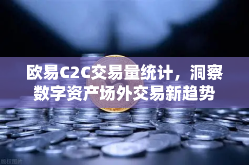 <strong>欧易</strong>C2C交易量统计，洞察数字资产场外交易新趋势