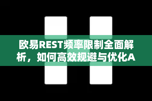 欧易REST频率限制全面解析,如何高效规避与优化API调用策略 欧易REST频率限制全面解析,如何高效规避与优化API调用策略