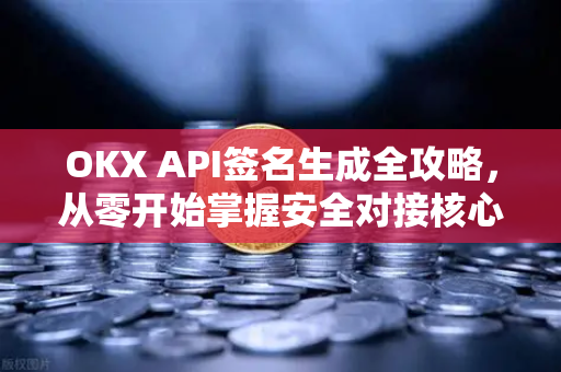 OKX API签名生成全攻略,从零开始掌握安全对接核心配置 OKX API签名生成全攻略,从零开始掌握安全对接核心配置