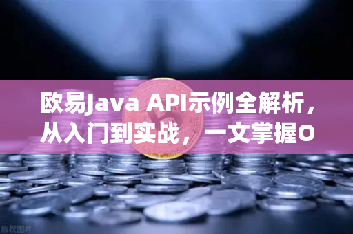 欧易Java API示例全解析,从入门到实战,一文掌握OKX交易核心逻辑 欧易Java API示例全解析,从入门到实战,一文掌握OKX交易核心逻辑