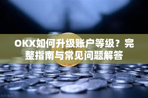 OKX如何升级账户等级?完整指南与常见问题解答 OKX如何升级账户等级?完整指南与常见问题解答