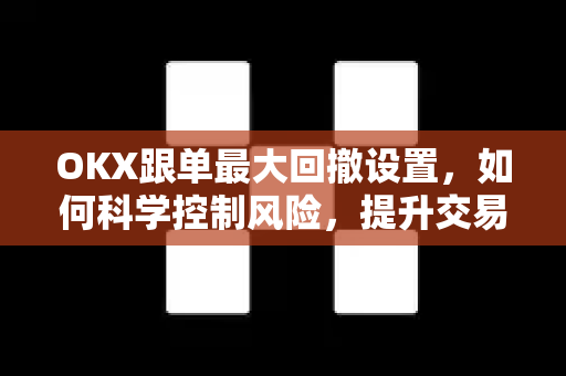 OKX跟单最大回撤设置,如何科学控制风险,提升交易稳定性? OKX跟单最大回撤设置,如何科学控制风险,提升交易稳定性?