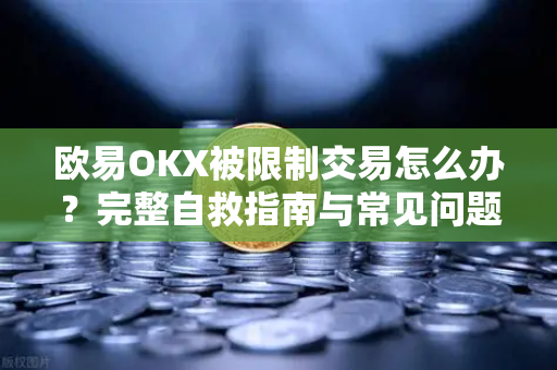 欧易OKX被限制交易怎么办?完整自救指南与常见问题解答 欧易OKX被限制交易怎么办?完整自救指南与常见问题解答