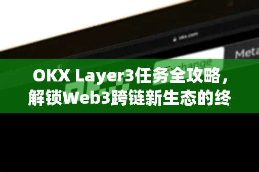 OKX Layer3任务全攻略,解锁Web3跨链新生态的终极指南 OKX Layer3任务全攻略,解锁Web3跨链新生态的终极指南
