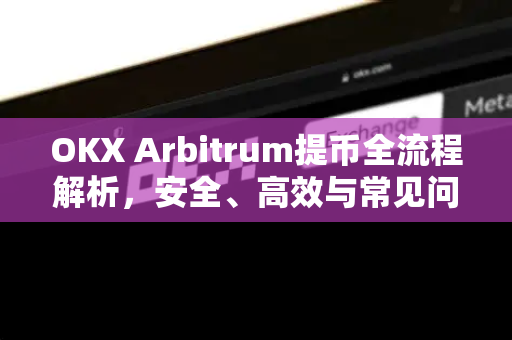 OKX Arbitrum提币全流程解析,安全、高效与常见问题指南 OKX Arbitrum提币全流程解析,安全、高效与常见问题指南