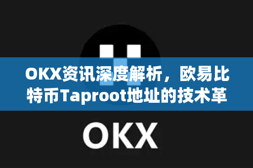 OKX资讯深度解析,欧易比特币Taproot地址的技术革新与应用前景 OKX资讯深度解析,欧易比特币Taproot地址的技术革新与应用前景