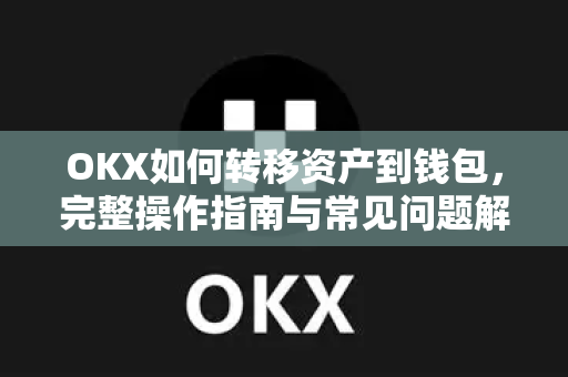 OKX如何转移资产到钱包,完整操作指南与常见问题解答 OKX如何转移资产到钱包,完整操作指南与常见问题解答