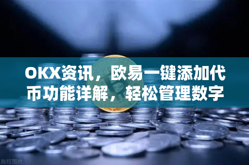 OKX资讯，欧易一键添加代币功能详解，轻松管理数字资产