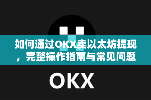 如何通过OKX卖以太坊提现,完整操作指南与常见问题解答 如何通过OKX卖以太坊提现,完整操作指南与常见问题解答