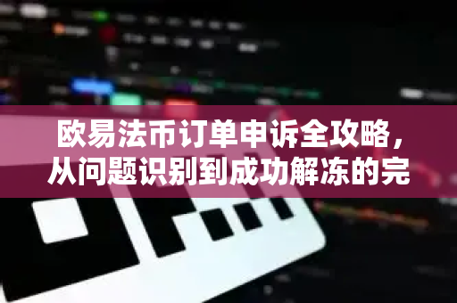 <strong>欧易</strong>法币订单申诉全攻略，从问题识别到成功解冻的完整指南
