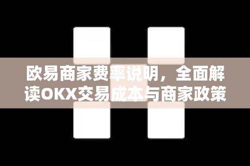 <strong>欧易</strong>商家费率说明，全面解读OKX交易成本与商家政策优化指南