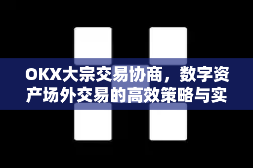 OKX大宗交易协商，数字资产场外交易的高效策略与实战指南