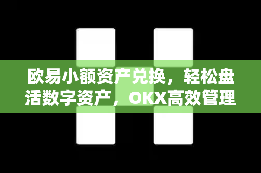 <strong>欧易</strong>小额资产兑换，轻松盘活数字资产，OKX高效管理指南