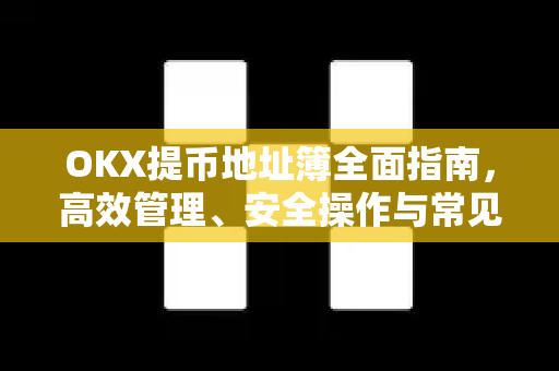 OKX提币地址簿全面指南，高效管理、安全操作与常见问题解析