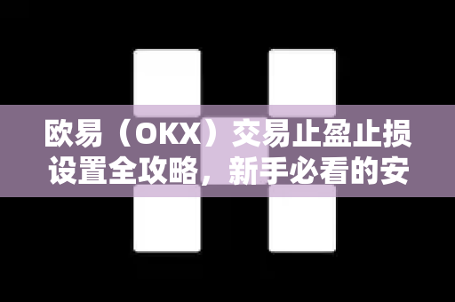欧易(OKX)交易止盈止损设置全攻略,新手必看的安全交易指南 欧易(OKX)交易止盈止损设置全攻略,新手必看的安全交易指南