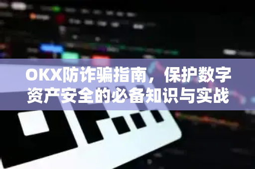 OKX防诈骗指南，保护数字资产安全的必备知识与实战问答
