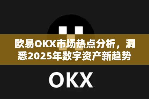 欧易OKX市场热点分析，洞悉2025年数字资产新趋势