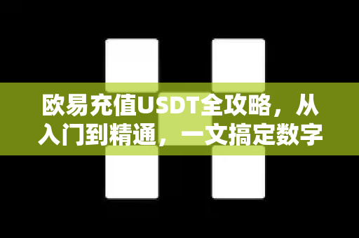 欧易充值USDT全攻略,从入门到精通,一文搞定数字资产转账 欧易充值USDT全攻略,从入门到精通,一文搞定数字资产转账