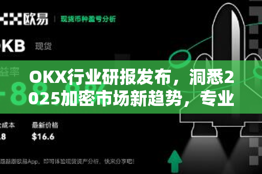OKX行业研报发布,洞悉2025加密市场新趋势,专业视角赋能数字资产投资 OKX行业研报发布,洞悉2025加密市场新趋势,专业视角赋能数字资产投资