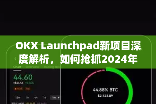 OKX Launchpad新项目深度解析,如何抢抓2024年加密市场的头矿红利? OKX Launchpad新项目深度解析,如何抢抓2024年加密市场的头矿红利?
