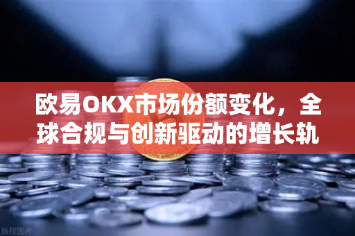 欧易OKX市场份额变化,全球合规与创新驱动的增长轨迹 欧易OKX市场份额变化,全球合规与创新驱动的增长轨迹