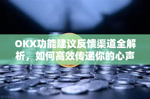 OKX功能建议反馈渠道全解析,如何高效传递你的心声? OKX功能建议反馈渠道全解析,如何高效传递你的心声?