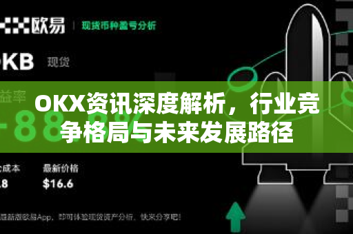 OKX资讯深度解析，行业竞争格局与未来发展路径