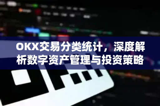 OKX交易分类统计,深度解析数字资产管理与投资策略优化 OKX交易分类统计,深度解析数字资产管理与投资策略优化