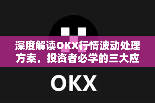 深度解读OKX行情波动处理方案,投资者必学的三大应对策略 深度解读OKX行情波动处理方案,投资者必学的三大应对策略