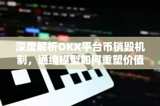 深度解析OKX平台币销毁机制，通缩模型如何重塑价值生态？