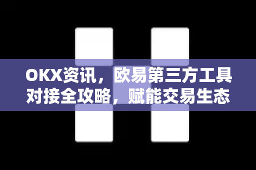 OKX资讯,欧易第三方工具对接全攻略,赋能交易生态高效升级 OKX资讯,欧易第三方工具对接全攻略,赋能交易生态高效升级