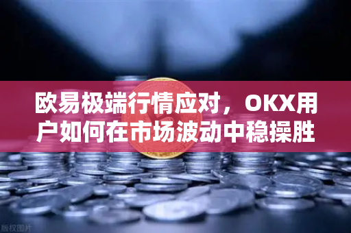 欧易极端行情应对,OKX用户如何在市场波动中稳操胜券? 欧易极端行情应对,OKX用户如何在市场波动中稳操胜券?