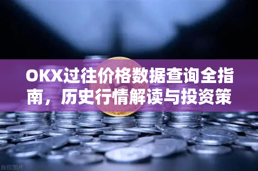 OKX过往价格数据查询全指南,历史行情解读与投资策略深度解析 OKX过往价格数据查询全指南,历史行情解读与投资策略深度解析