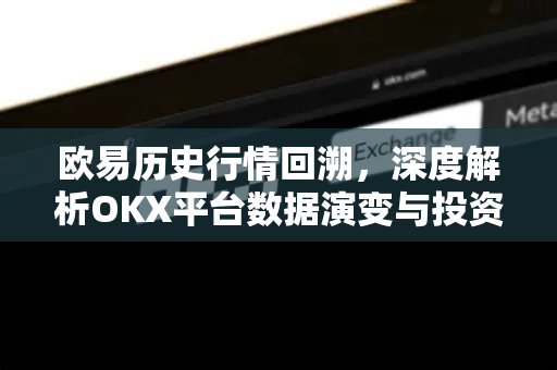 欧易历史行情回溯,深度解析OKX平台数据演变与投资策略 欧易历史行情回溯,深度解析OKX平台数据演变与投资策略