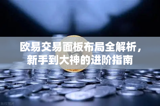 欧易交易面板布局全解析,新手到大神的进阶指南 欧易交易面板布局全解析,新手到大神的进阶指南