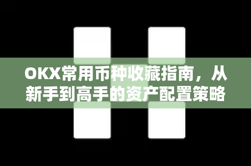 OKX常用币种收藏指南,从新手到高手的资产配置策略 OKX常用币种收藏指南,从新手到高手的资产配置策略