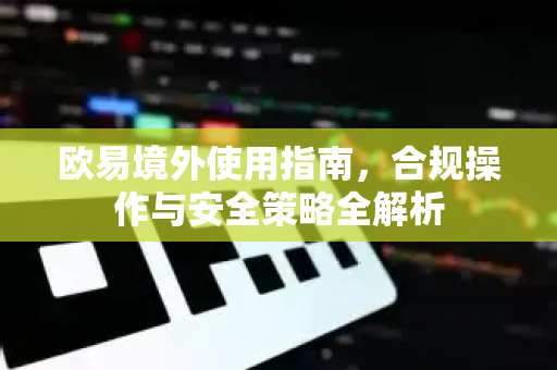 欧易境外使用指南,合规操作与安全策略全解析 欧易境外使用指南,合规操作与安全策略全解析