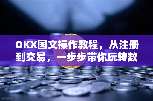OKX图文操作教程,从注册到交易,一步步带你玩转数字货币 OKX图文操作教程,从注册到交易,一步步带你玩转数字货币