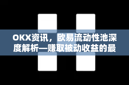 OKX资讯,欧易流动性池深度解析—赚取被动收益的最佳选择 OKX资讯,欧易流动性池深度解析—赚取被动收益的最佳选择