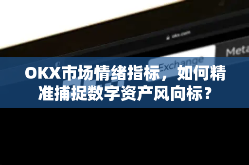 OKX市场情绪指标,如何精准捕捉数字资产风向标? OKX市场情绪指标,如何精准捕捉数字资产风向标?
