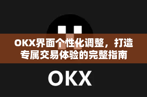 OKX界面个性化调整,打造专属交易体验的完整指南 OKX界面个性化调整,打造专属交易体验的完整指南