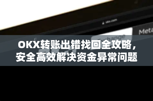OKX转账出错找回全攻略,安全高效解决资金异常问题 OKX转账出错找回全攻略,安全高效解决资金异常问题