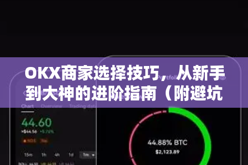 OKX商家选择技巧,从新手到大神的进阶指南(附避坑问答) OKX商家选择技巧,从新手到大神的进阶指南(附避坑问答)