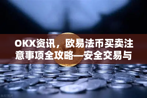 OKX资讯,欧易法币买卖注意事项全攻略—安全交易与操作指南 OKX资讯,欧易法币买卖注意事项全攻略—安全交易与操作指南
