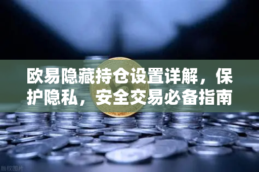 欧易隐藏持仓设置详解,保护隐私,安全交易必备指南 欧易隐藏持仓设置详解,保护隐私,安全交易必备指南