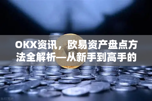 OKX资讯,欧易资产盘点方法全解析—从新手到高手的完整指南 OKX资讯,欧易资产盘点方法全解析—从新手到高手的完整指南