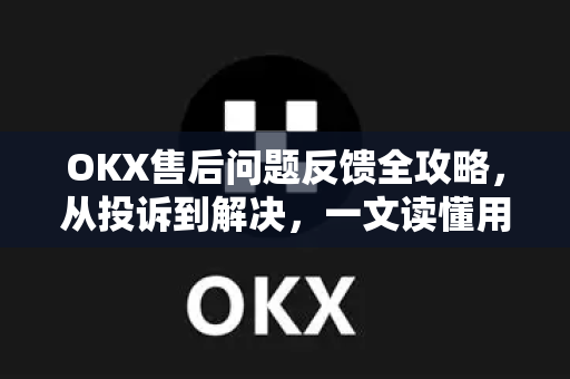 OKX售后问题反馈全攻略,从投诉到解决,一文读懂用户权益保障 OKX售后问题反馈全攻略,从投诉到解决,一文读懂用户权益保障