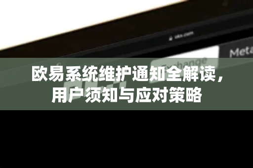 欧易系统维护通知全解读,用户须知与应对策略 欧易系统维护通知全解读,用户须知与应对策略