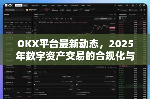 OKX平台最新动态,2025年数字资产交易的合规化与生态新突破 OKX平台最新动态,2025年数字资产交易的合规化与生态新突破