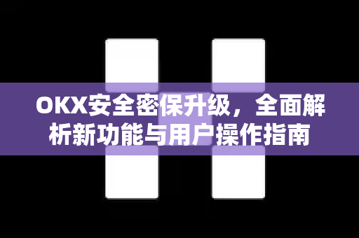 OKX安全密保升级,全面解析新功能与用户操作指南 OKX安全密保升级,全面解析新功能与用户操作指南